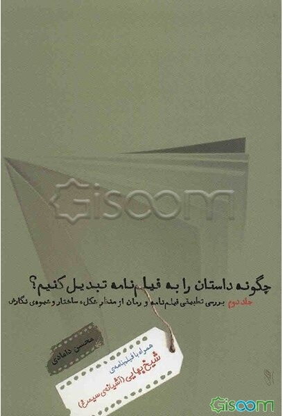 چگونه داستان را به فیلم‌نامه تبدیل کنیم؟: بررسی تطبیقی فیلم‌نامه و رمان از منظر شکل، ساختار و شیوه‌ی نگارش - همراه با فیلم‌نامه‌ی ... (جلد 2)