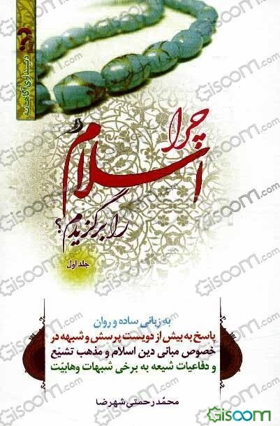 چرا اسلام را برگزیدم؟: به زبانی ساده و روان، پاسخ به بیش از دویست پرسش و شبهه در خصوص مبانی دین اسلام و مذهب تشیع و دفاعیات شیعه به برخی شبهات وهابیت (جلد 1)