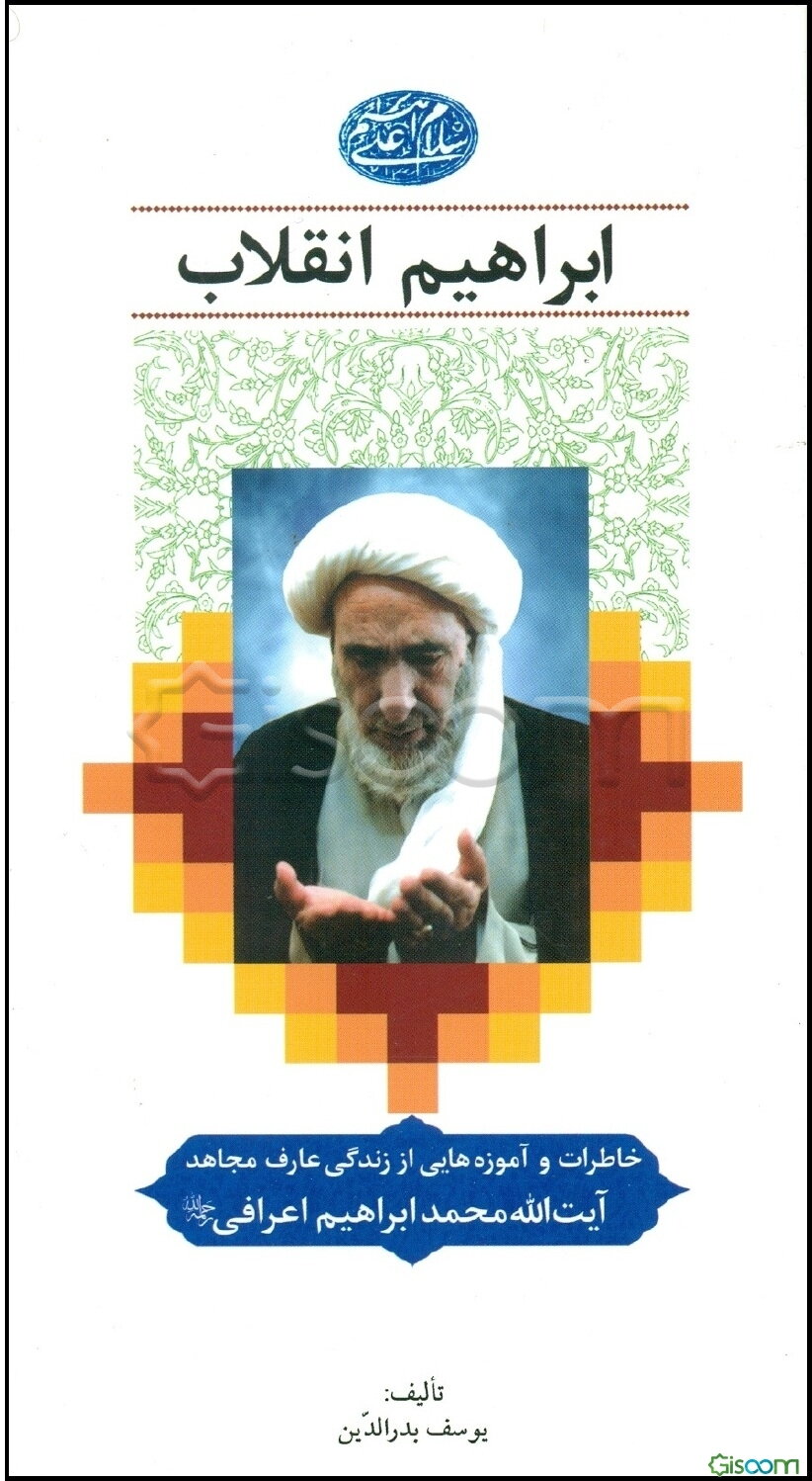 ابراهیم انقلاب  خاطرات و آموزه هایی از زندگی عارف مجاهد حضرت آیت الله حاج شیخ محمد ابراهیم اعرافی