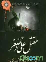 مقتل علی اصغر (ع): اولین مقتل مستند حضرت علی اصغر (ع) استخراج شده از مقاتل معتبر تا قرن هفتم هجری