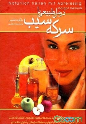 درمان طبیعی با سرکه سیب: درمان سردرد، گلودرد، سرماخوردگی و بیماری‌های مفصلی و همچنین اختلالات گوارشی با تاثیر درمانی سرکه سیب به همراه بهترین ...