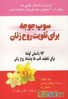 سوپ جوجه برای تقویت روح زنان: 93 داستان کوتاه برای تلطیف قلب‌ها و نشاط روح زنان