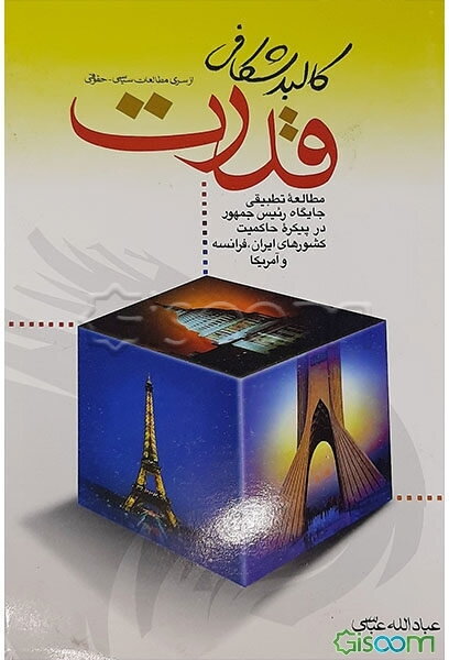 کالبدشکافی قدرت (مطالعه تطبیقی جایگاه رئیس‌جمهور در پیکره حاکمیت کشورهای ایران، فرانسه و آمریکا)