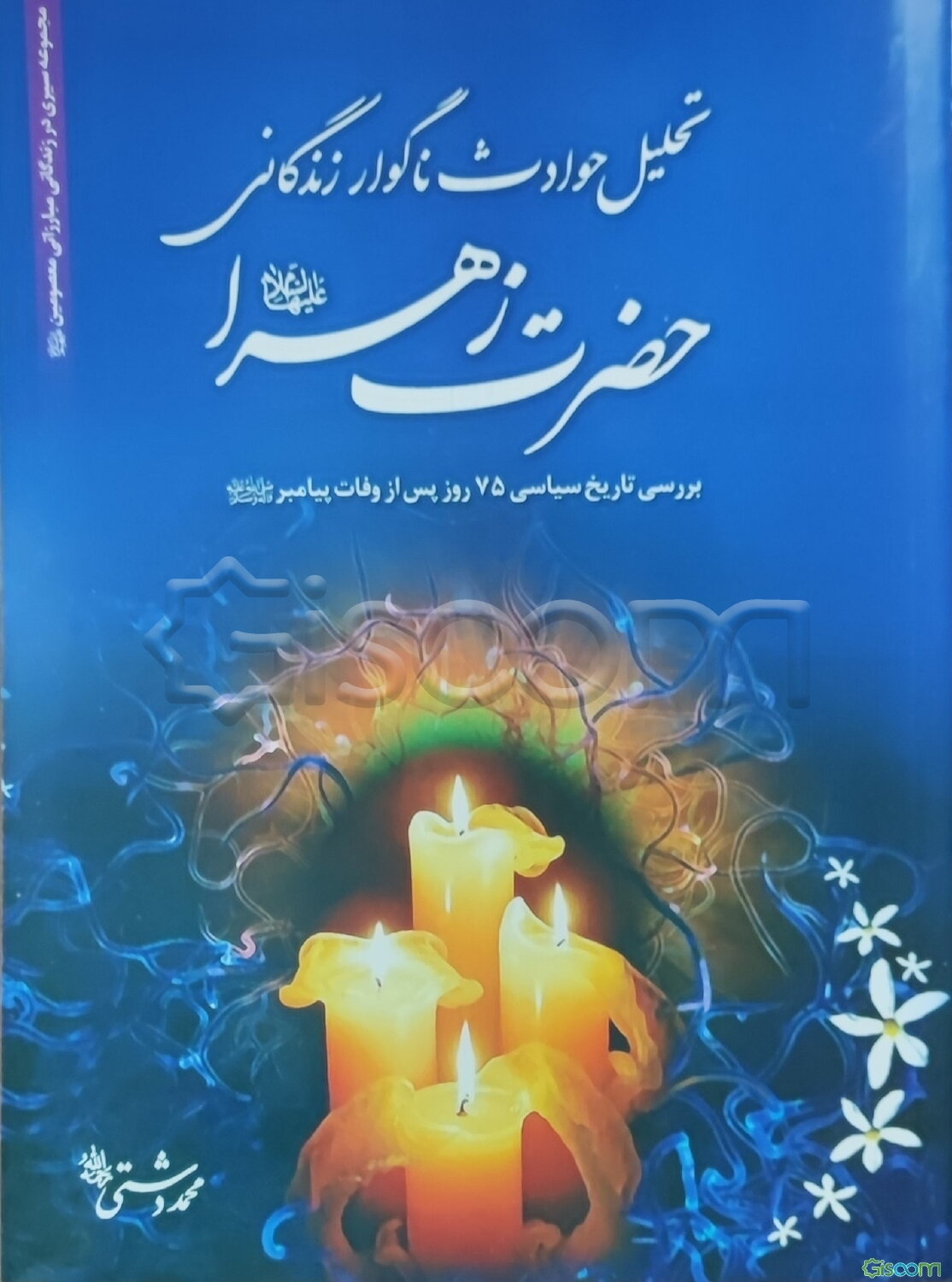 تحلیل حوادث ناگوار زندگانی حضرت زهرا (ع) (تحلیل تاریخ سیاسی 75 روز پس از وفات پیامبر "ص")