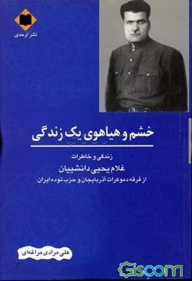 خشم و هیاهوی یک زندگی: زندگی و خاطر ات غلام‌یحیی دانشییان از فرقه دموکرات آذربایجان و حزب توده ایران