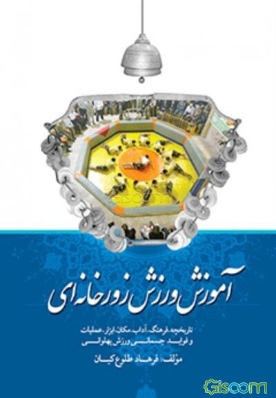 آموزش ورزش زورخانه‌ای: تاریخچه، فرهنگ، آداب، مکان، ابزار، عملیات و فوائد جسمانی ورزش پهلوانی