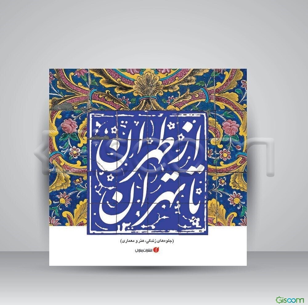 از طهران تا تهران (جلوه‌های زندگی، هنر و معماری)