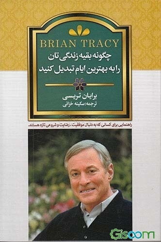 چگونه بقیه زندگی‌تان را به بهترین ایام تبدیل کنید: راهنمایی برای کسانی که در پی موفقیت، رضایت و شروعی تازه هستند