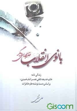 بانوی انقلاب، خدیجه‌ای دیگر: زندگی‌نامه خانم خدیجه ثقفی همسر امام خمینی (س) براساس دست‌نوشته‌ها و خاطرات