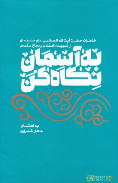 به آسمان نگاه کن: خاطرات حضرت آیت‌الله العظمی امام خامنه‌ای از شهیدان انقلاب و دفاع مقدس