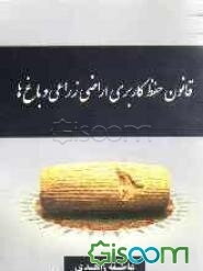 قانون حفظ کاربری اراضی زراعی و باغها همراه با آیین‌نامه‌ها، دستورالعمل‌های مرتبط و آراء وحدت رویه دیوانعالی کشور