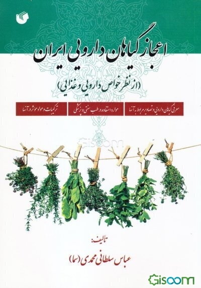 اعجاز گیاهان دارویی ایران (از نظر خواص دارویی و غذایی) شامل: معرفی گیاهان دارویی و تصاویر مربوط به آنها و موارد استفاده در طب سنتی ...