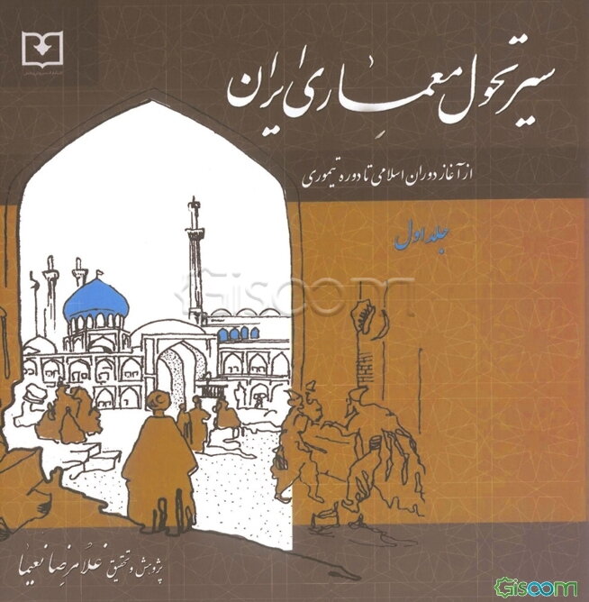 سیر تحول معماری ایران دوره اسلامی: از آغاز اسلام تا دوره تیموری (جلد 1)