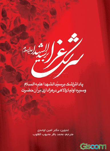 سرشک عزا بر سیدالشهدا (ع): پاداش اشک بر سیدالشهدا (ع) و سیره اولیای الاهی در عزداری بر آن حضرت