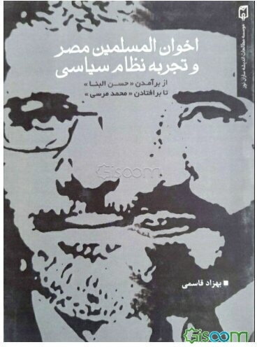 اخوان المسلمین مصر و تجربه نظام سیاسی: از برآمدن حسن البنا تا برافتادن محمد مرسی