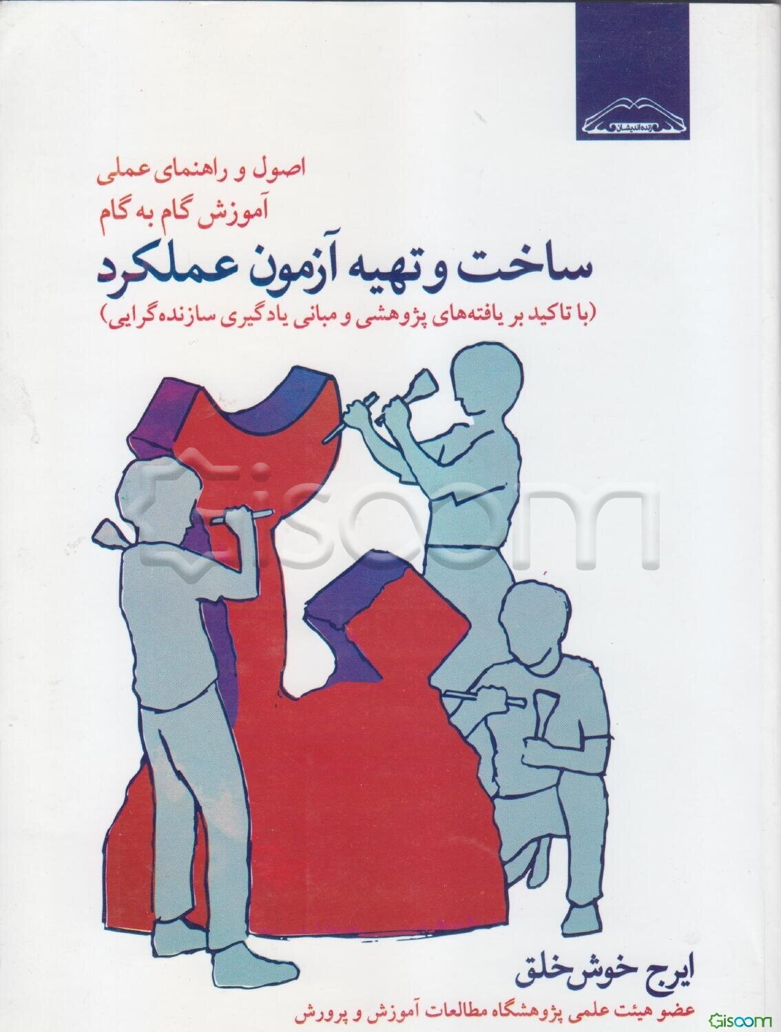 اصول و راهنمای عملی آموزش گام به گام و تهیه‌ی آزمون عملکرد (با تاکید بر یافته‌های پژوهشی و مبانی یادگیری سازنده‌گرایی)
