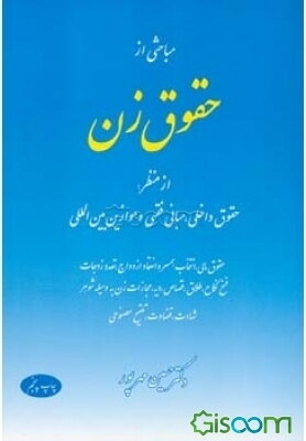 مباحثی از حقوق زن از منظر: حقوق داخلی، مبانی فقهی و موازین بین‌المللی، حقوق مالی، انتخاب همسر و انعقاد ازدواج، تعدد زوجات، فسخ نکاح، طلاق، قصاص ...