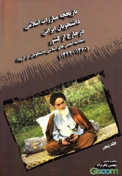 تاریخچه مبارزات اسلامی دانشجویان ایرانی در خارج از کشور (اتحادیه انجمن‌های اسلامی دانشجویان در اروپا) (1360-1344) (جلد 5)