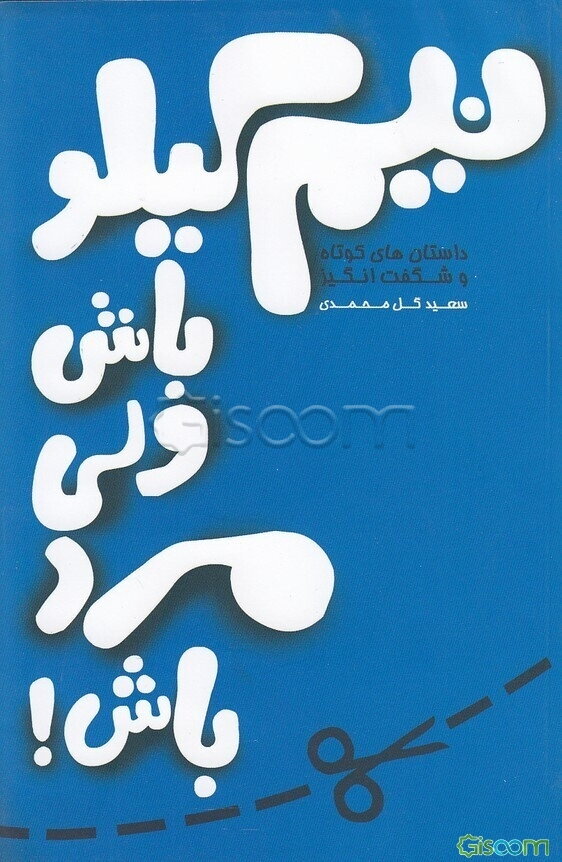 نیم کیلو باش ولی مرد باش!: اثری دلپذیر و الهام‌بخش، برای آنان که میخواهند به زبانی ساده به مفاهیمی بلند و عمیق دست یابند!