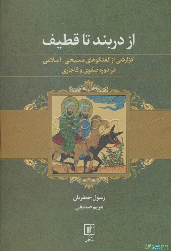 از دربند تا قطیف: گزارشی از گفتگوهای مسیحی - اسلامی در دوره صفوی و قاجاری (به ضمیمه 5 رساله)