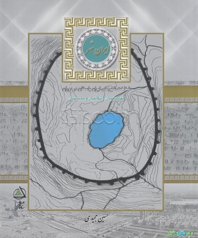 ایران شهر: شناخت شهرهای ایران باستان در دوران هخامنشیان، اشکانیان، ساسانیان