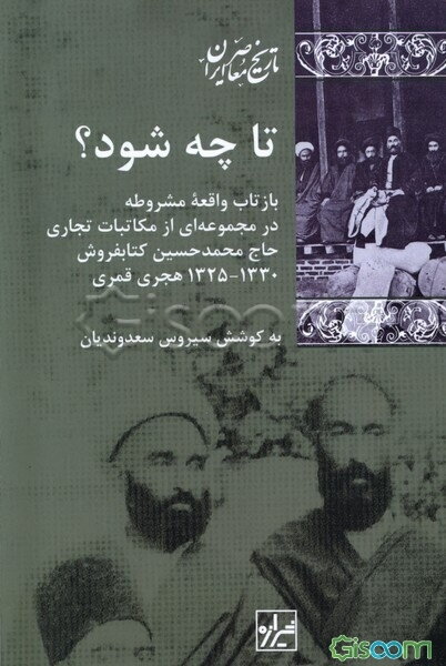تا چه شود؟: بازتاب واقعه مشروطه در مجموعه‌ای از مکاتبات تجاری حاج محمدحسین کتابفروش، 1330 - 1325 هجری قمری