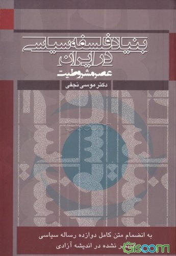 بنیاد فلسفه سیاسی در ایران (عصر مشروطیت) تلاقی اندیشه سیاسی اسلام و ایران با غرب (به انضمام دوازده سال رساله مهم سیاسی)