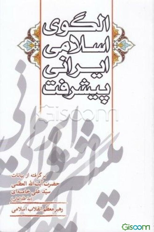 الگوی اسلامی ایرانی پیشرفت: برگرفته از بیانات حضرت آیت‌الله العظمی سیدعلی خامنه‌ای رهبر معظم انقلاب اسلامی