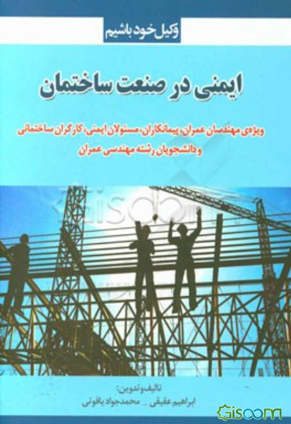 ایمنی در صنعت ساختمان: ویژه مهندسان عمران، پیمانکاران، مسئولان ایمنی، کارگران ساختمانی و دانشجویان رشته مهندسی عمران و معماری