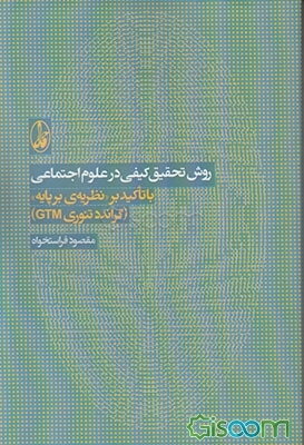 روش تحقیق کیفی در علوم اجتماعی با تاکید بر "نظریه‌ی برپایه" (گراندد تئوری GTM)