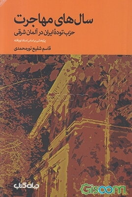 سال‌های مهاجرت: حزب توده ایران در آلمان شرقی پژوهشی براساس اسناد نویافته