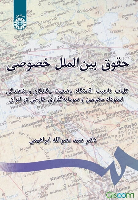 حقوق بین‌الملل خصوصی: کلیات، تابعیت، اقامتگاه، وضعیت بیگانگان و پناهندگی، استرداد مجرمین، و سرمایه‌گذاری خارجی در ایران