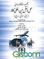 مجموعه اسناد کاربردی حمل و نقل بین‌المللی کالا (زمینی - هوایی - دریایی) با رویکرد کاربردی مناسب برای تجار، بازرگانان و دانشجویان حقوق تجارت بین‌الملل