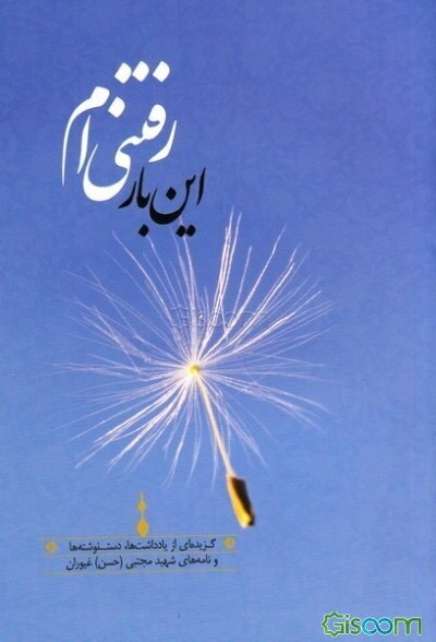 "این بار رفتنی‌ام" گزیده‌ای از یادداشت‌ها، دست‌نوشته‌ها و نامه‌های شهید مجتبی (حسن) غیوران