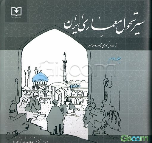 سیر تحول معماری ایران دوره اسلامی: از دوره تیموری تا دوره معاصر (جلد 2)