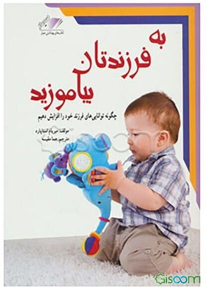 به فرزندتان بیاموزید: چگونه به توانایی‌های فرزند خود پی برده و آنها را افزایش دهیم