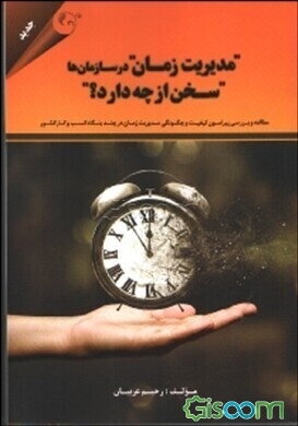 مدیریت زمان در سازمان‌ها سخن از چه دارد؟: مطالعه و بررسی پیرامون کیفیت و چگونگی مدیریت زمان در چند بنگاه کسب و کار کشور