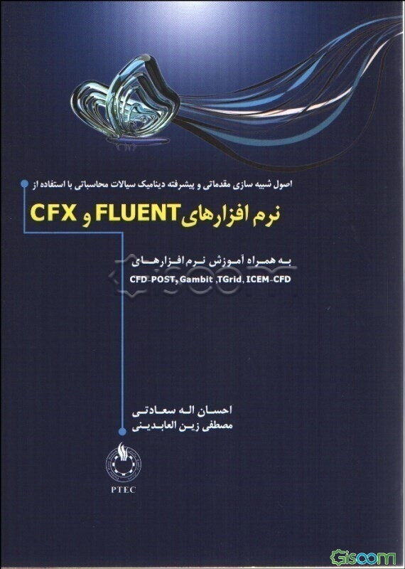 اصول شبیه‌سازی مقدماتی و پیشرفته دینامیک سیالات محاسباتی با استفاده از نرم‌افزارهای Fluent و CFX به همراه آموزش نرم‌افزارهای ICEM-CFD, Gambit و CFD-PO