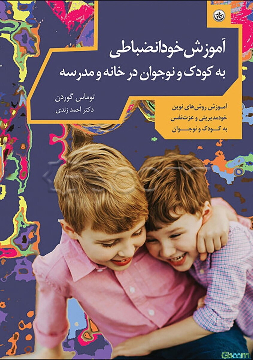 آموزش خود - انضباطی به کودک و نوجوان در خانه و مدرسه: روشهای نوین ایجاد خود - کنترلی، عزت نفس، ..