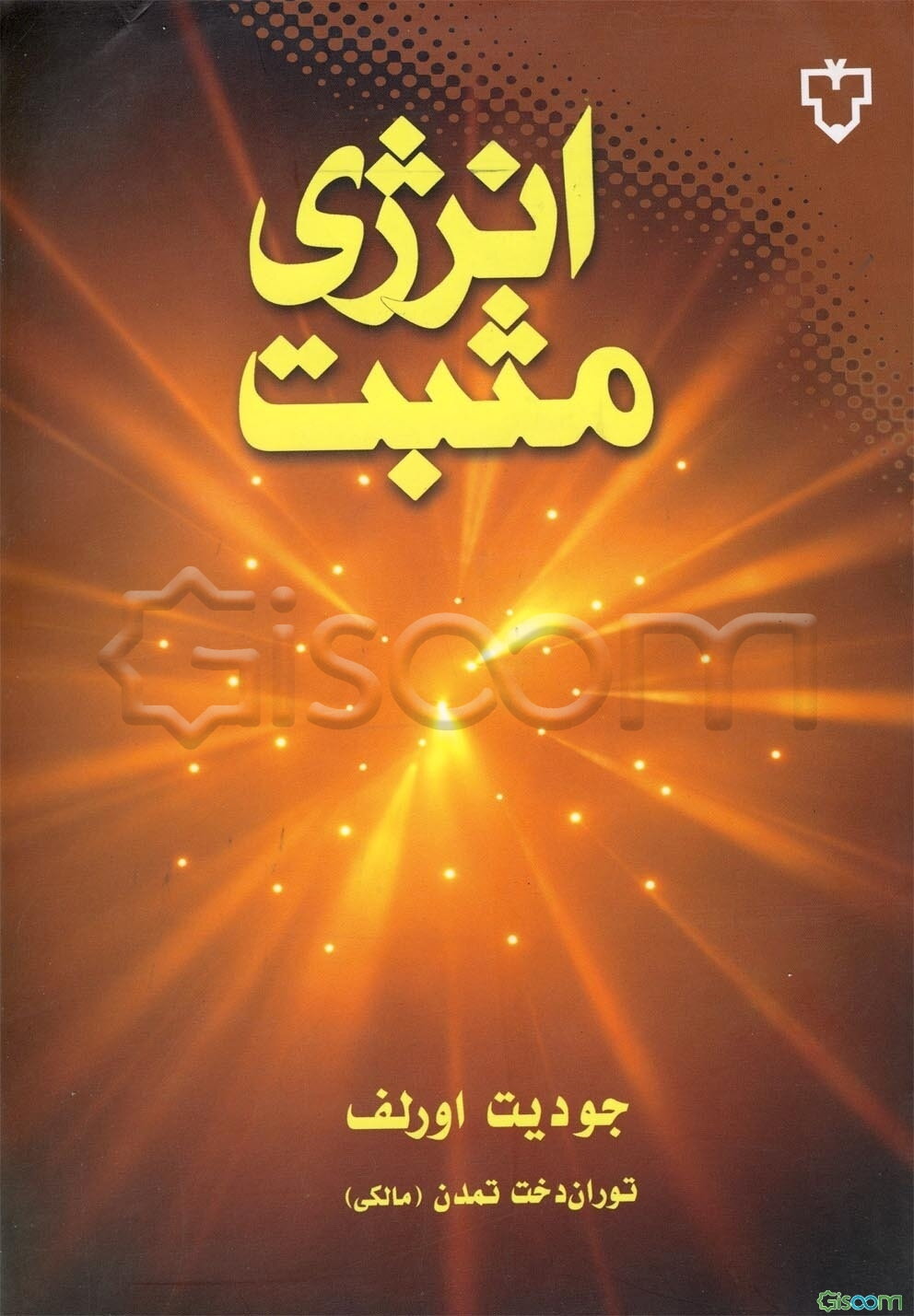 انرژی مثبت: 9 رهنمود اعجازآفرین برای تبدیل خستگی، تنش و ترس به نشاط، سرزندگی، قدرت و عشق