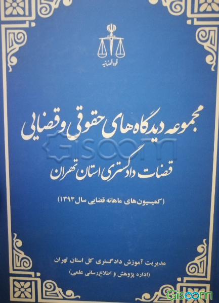 مجموعه دیدگاههای حقوقی و قضائی قضات دادگستری استان تهران (کمیسیون‌های ماهانه قضایی سال 1393)