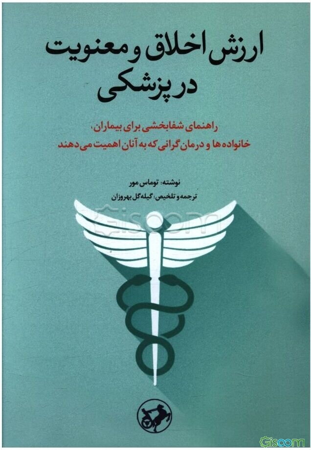 ارزش اخلاق و معنویت در پزشکی: راهنمای شفابخشی برای بیماران، خانواده‌ها و درمان‌گرانی که به آنان اهمیت می‌دهند