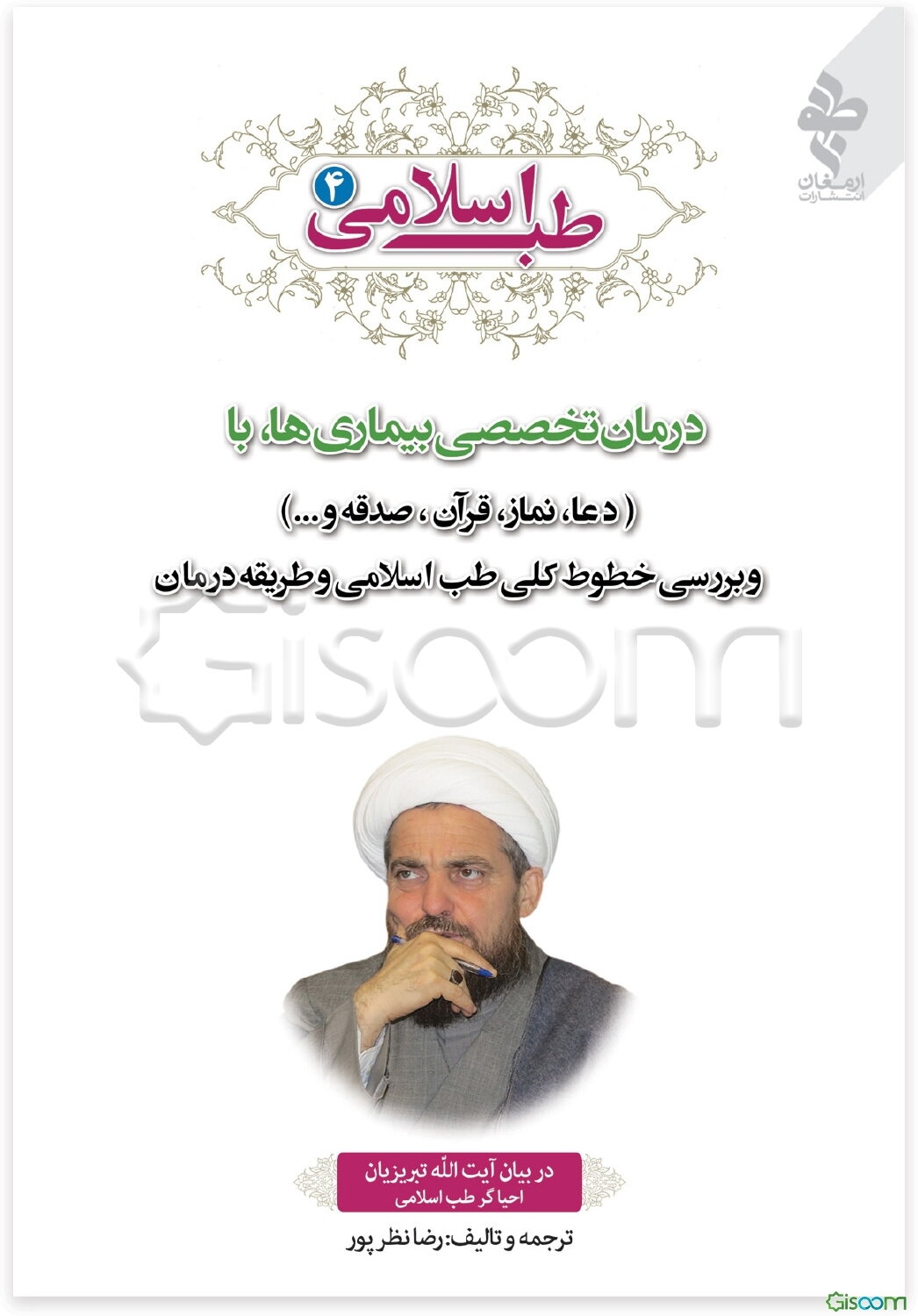 طب اسلامی در بیان آیت‌الله تبریزیان احیاگر طب اسلامی: درمان تخصصی بیماری‌ها با (دعا، نماز، قرآن، صدقه و ...) و بررسی خطوط کلی طب اسلامی و طریقه درمان (جلد 4)