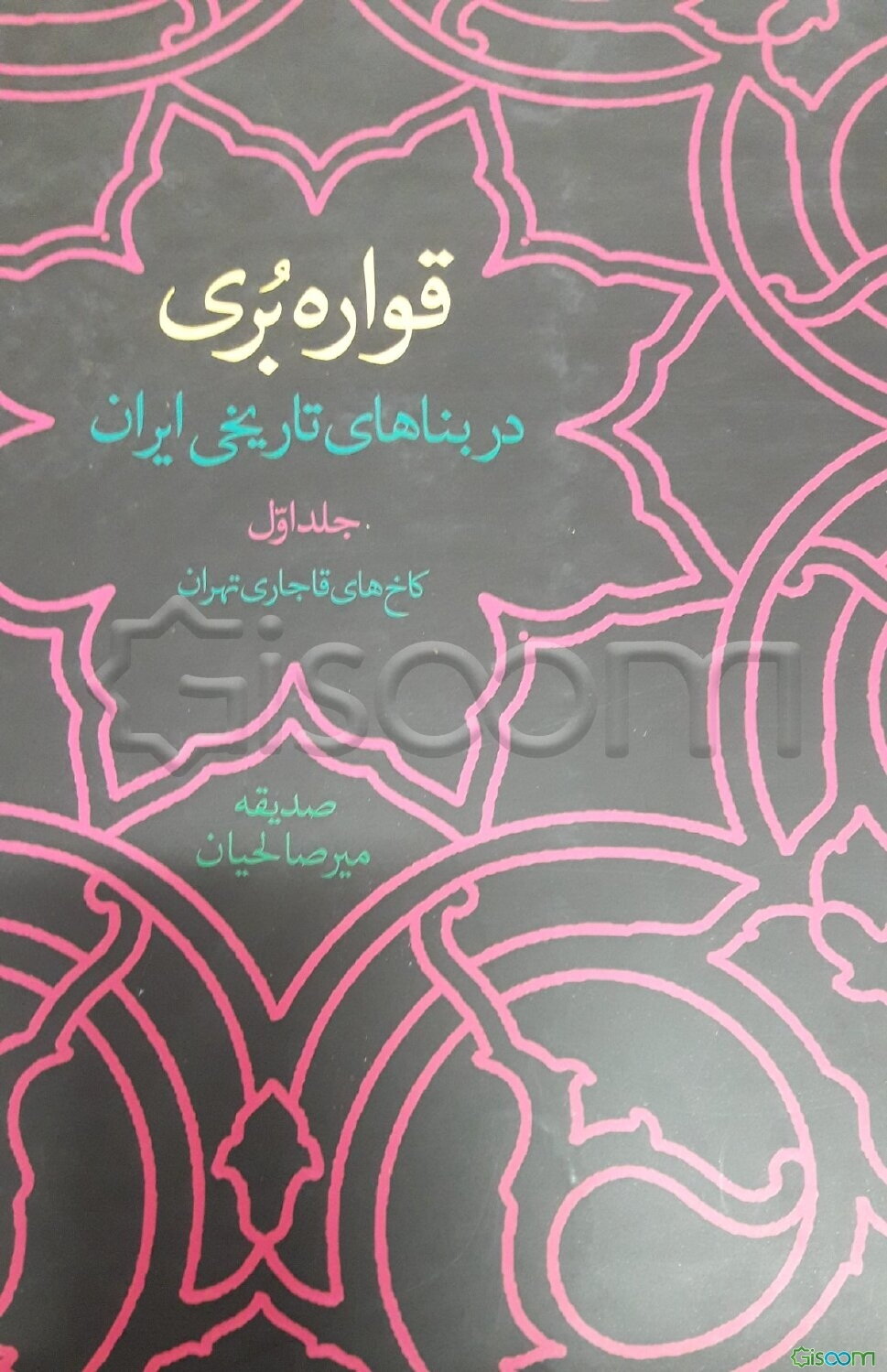 قواره‌بری در بناهای تاریخی ایران: کاخ‌های قاجاری تهران (جلد 1)