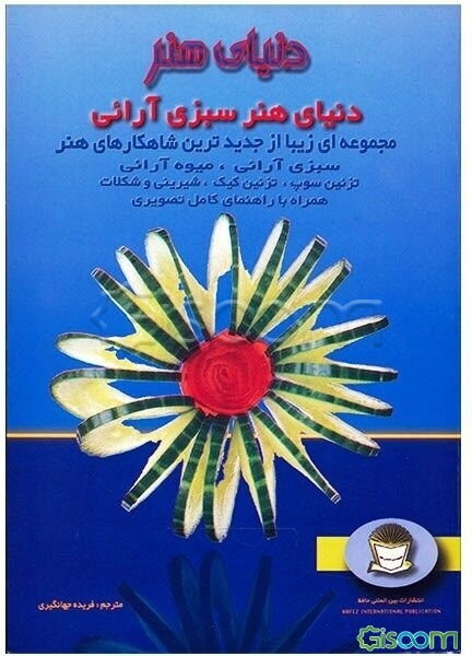 دنیای هنر سبزی‌آرائی: مجموعه‌ای زیبا از جدیدترین شاهکارهای هنر: سبزی‌آرائی، میوه‌آرائی، تزئین سوپ، تزئین کیک ...