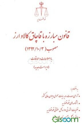 قانون مبارزه با قاچاق کالا و ارز (مصوب 1392/10/3) با اصلاحات (مصوب 1394/7/21) به انضمام: آراء وحدت رویه دیوان عالی کشور....