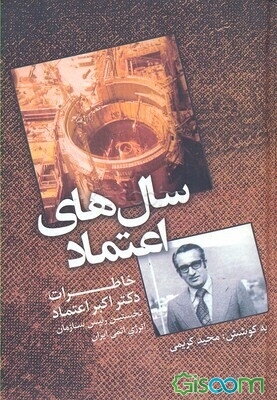 سال‌های اعتماد: خاطرات دکتر اکبر اعتماد نخستین رئیس سازمان انرژی اتمی ایران