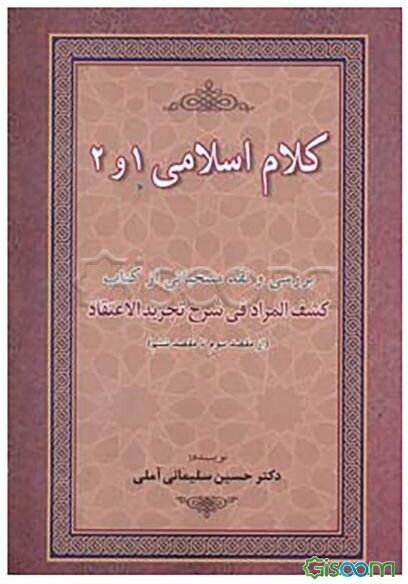 کلام اسلامی 1 و 2: بررسی و نقد منتخباتی از کتاب کشف المراد فی شرح تجریدالاعتقاد (از مقصد سوم تا مقصد ششم)