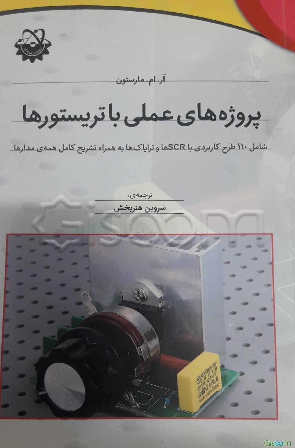 پروژه‌های عملی با تریستورها شامل 110 طرح کاربردی با SCRها و ترایاک‌ها به همراه تشریح کامل همه‌ی مدارها