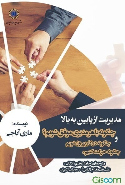 مدیریت از پایین به بالا: چگونه حرکت کنیم، چگونه در کار پیروز شویم و چگونه با هر مدیری موفق شویم؟